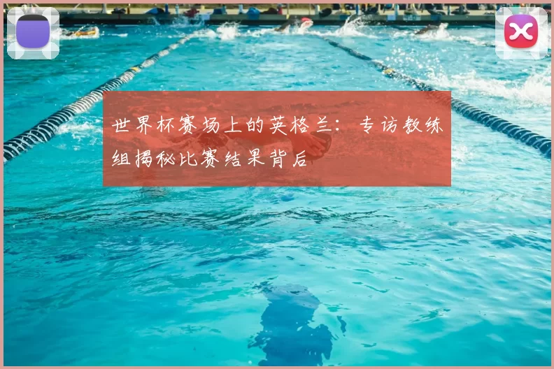 世界杯赛场上的英格兰:专访教练组揭秘比赛结果背后