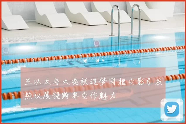 王以太与大花袄追梦同框合影引发热议展现跨界合作魅力
