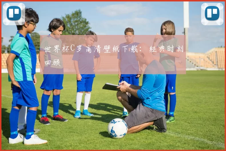世界杯C罗高清壁纸下载：经典时刻回顾