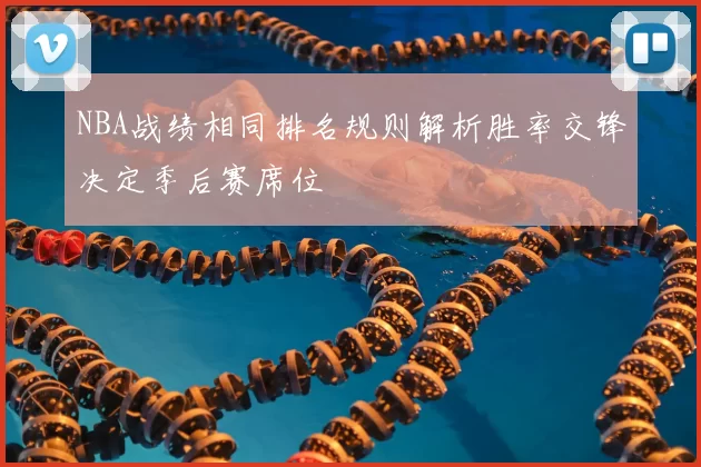 NBA战绩相同排名规则解析胜率交锋决定季后赛席位