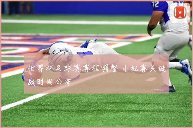 世界杯足球赛赛程调整 小组赛关键战时间公布