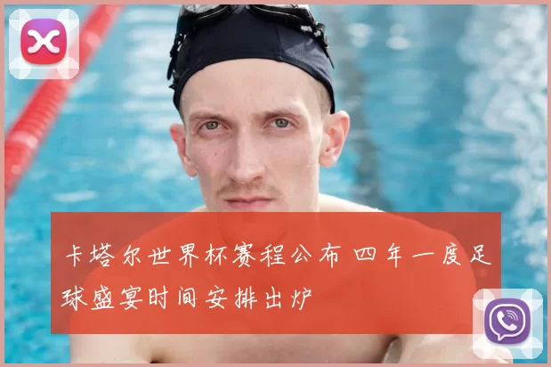 卡塔尔世界杯赛程公布 四年一度足球盛宴时间安排出炉