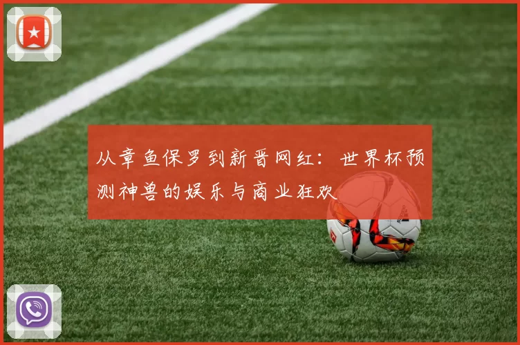 从章鱼保罗到新晋网红：世界杯预测神兽的娱乐与商业狂欢