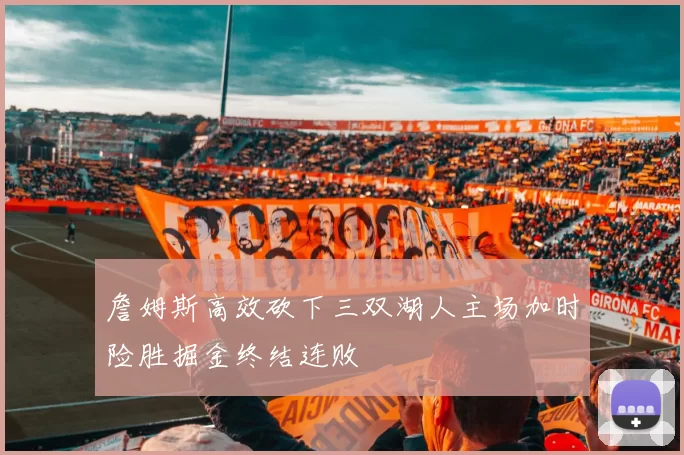 詹姆斯高效砍下三双湖人主场加时险胜掘金终结连败