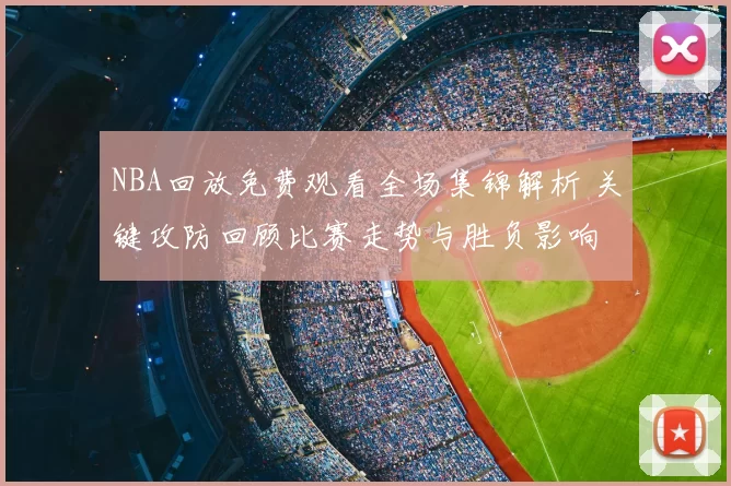 NBA回放免费观看全场集锦解析 关键攻防回顾比赛走势与胜负影响