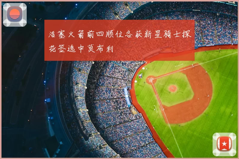 活塞火箭前四顺位各获新星骑士探花签选中莫布利