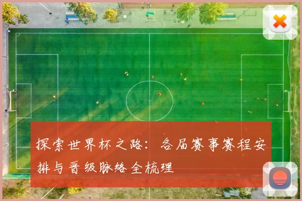探索世界杯之路：各届赛事赛程安排与晋级脉络全梳理