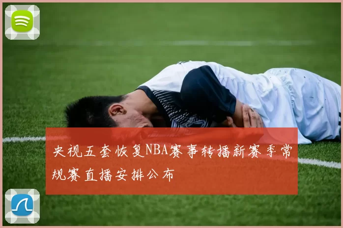 央视五套恢复NBA赛事转播新赛季常规赛直播安排公布