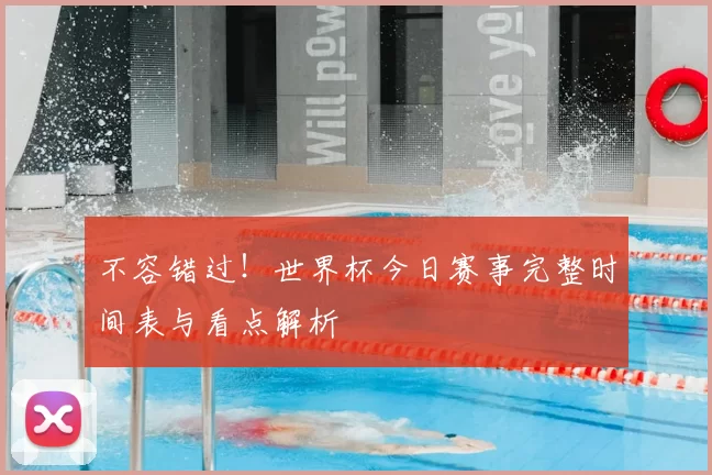 不容错过！世界杯今日赛事完整时间表与看点解析