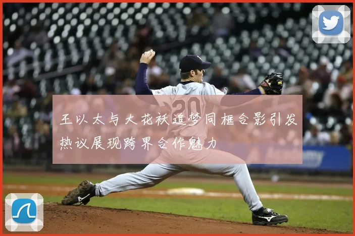 王以太与大花袄追梦同框合影引发热议展现跨界合作魅力