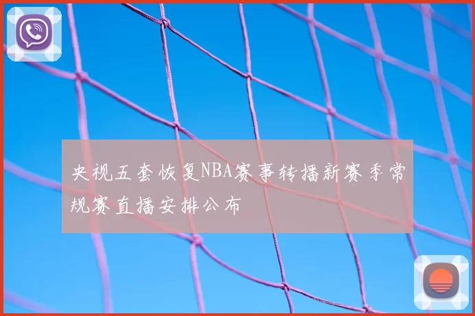 央视五套恢复NBA赛事转播新赛季常规赛直播安排公布
