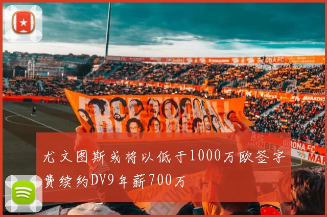 尤文图斯或将以低于1000万欧签字费续约DV9年薪700万
