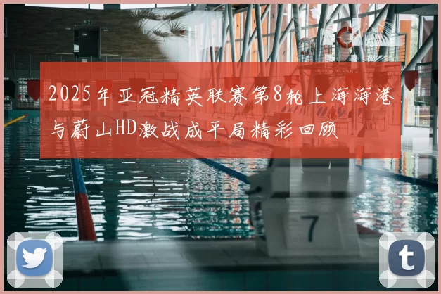 2025年亚冠精英联赛第8轮上海海港与蔚山HD激战成平局精彩回顾