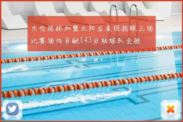 杰伦格林加盟太阳后表现抢眼三场比赛场均贡献143分助球队全胜