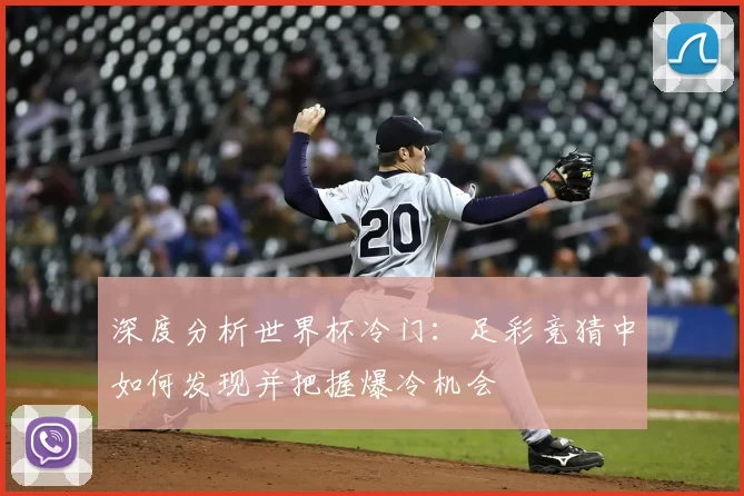 深度分析世界杯冷门：足彩竞猜中如何发现并把握爆冷机会