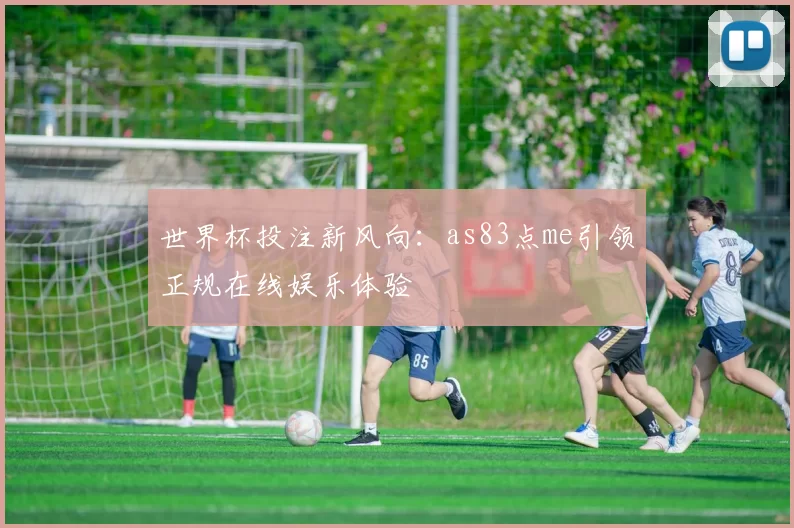 世界杯投注新风向:as83点me引领正规在线娱乐体验
