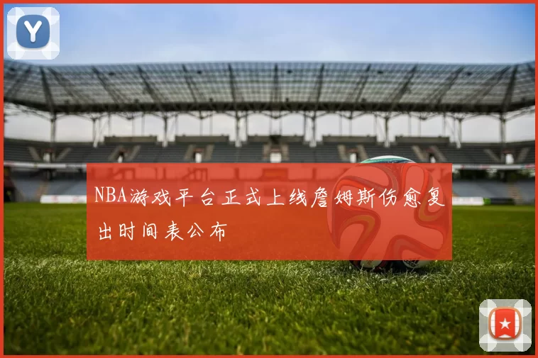 NBA游戏平台正式上线詹姆斯伤愈复出时间表公布