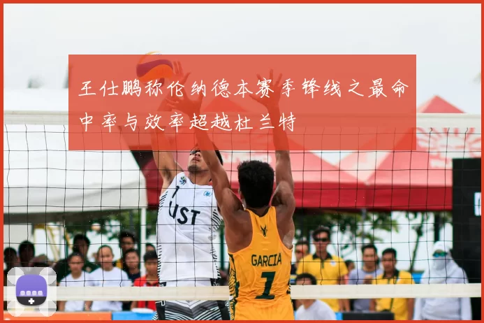 王仕鹏称伦纳德本赛季锋线之最命中率与效率超越杜兰特
