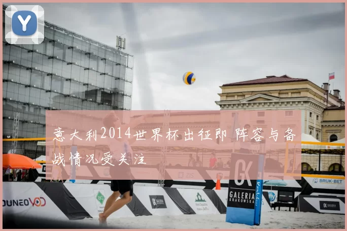 意大利2014世界杯出征即 阵容与备战情况受关注