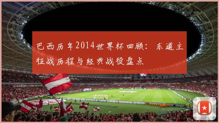 巴西历年2014世界杯回顾：东道主征战历程与经典战役盘点