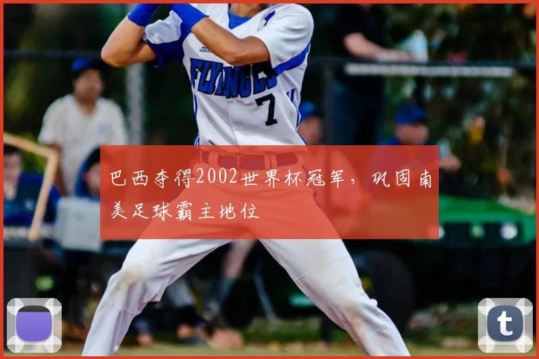 巴西夺得2002世界杯冠军，巩固南美足球霸主地位