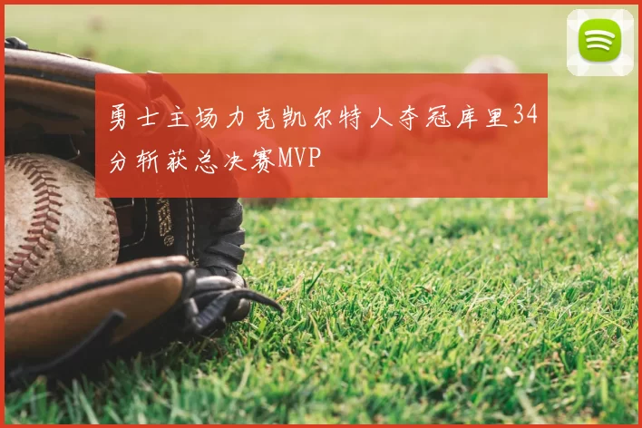勇士主场力克凯尔特人夺冠库里34分斩获总决赛MVP