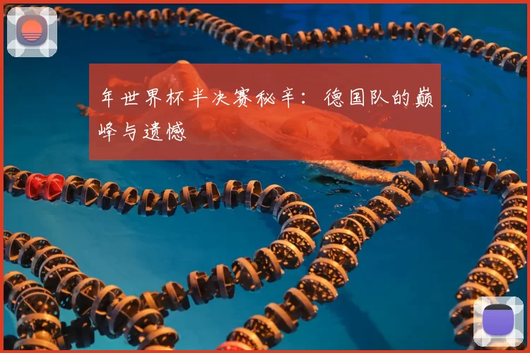 年世界杯半决赛秘辛：德国队的巅峰与遗憾