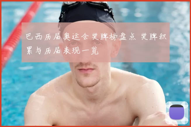 巴西历届奥运会奖牌榜盘点 奖牌积累与历届表现一览