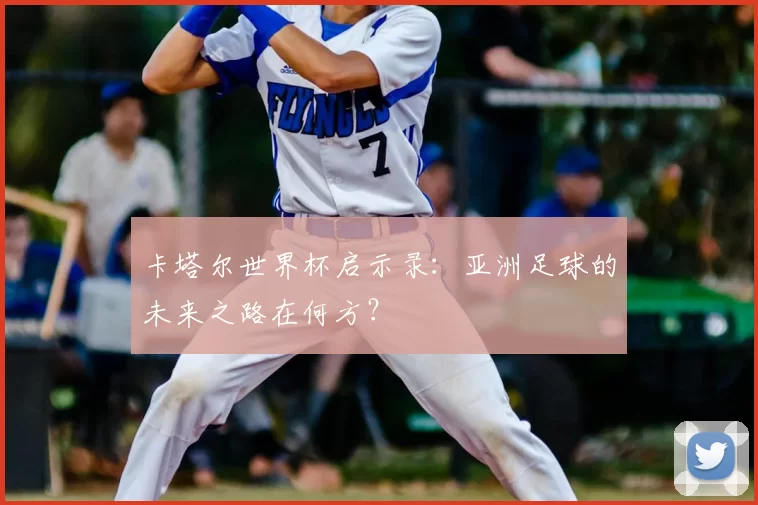 卡塔尔世界杯启示录：亚洲足球的未来之路在何方？