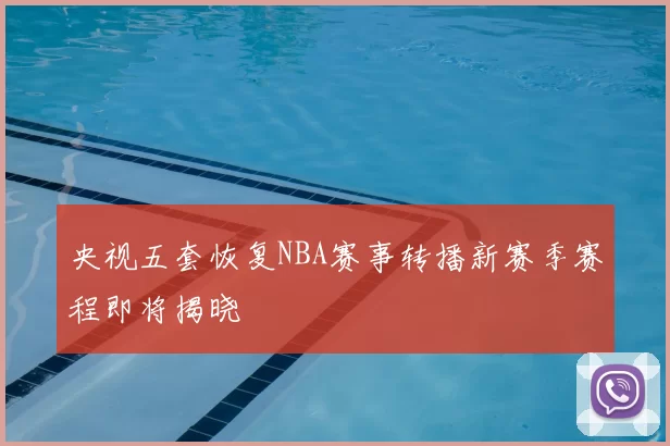 央视五套恢复NBA赛事转播新赛季赛程即将揭晓