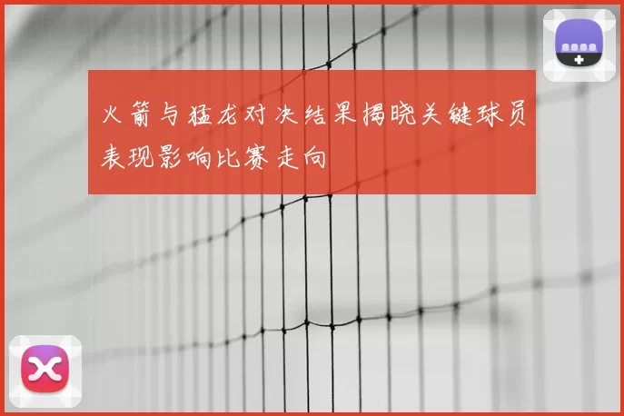 火箭与猛龙对决结果揭晓关键球员表现影响比赛走向