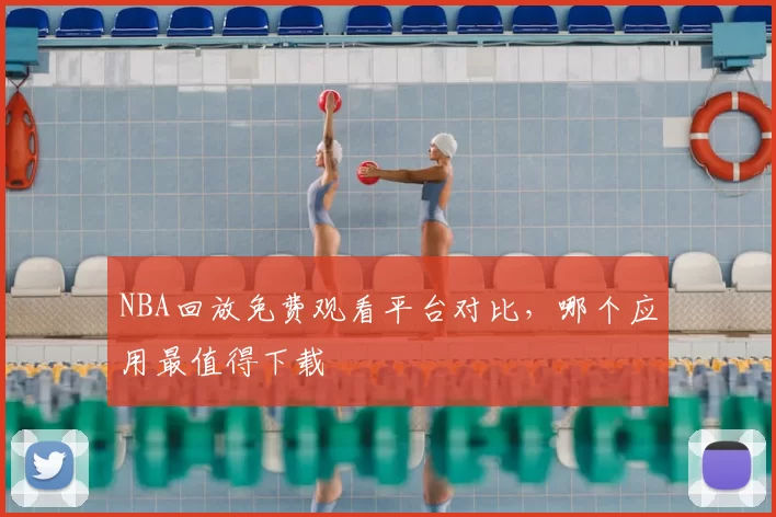 NBA回放免费观看平台对比，哪个应用最值得下载