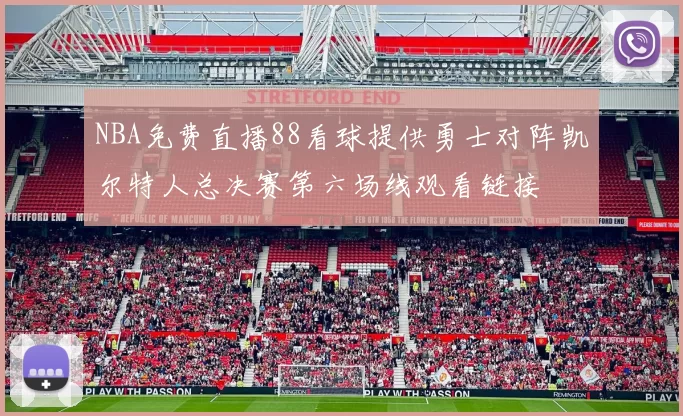 NBA免费直播88看球提供勇士对阵凯尔特人总决赛第六场线观看链接