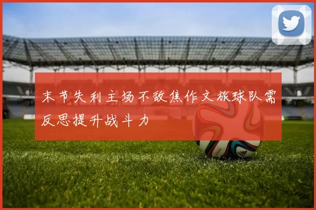 末节失利主场不敌焦作文旅球队需反思提升战斗力