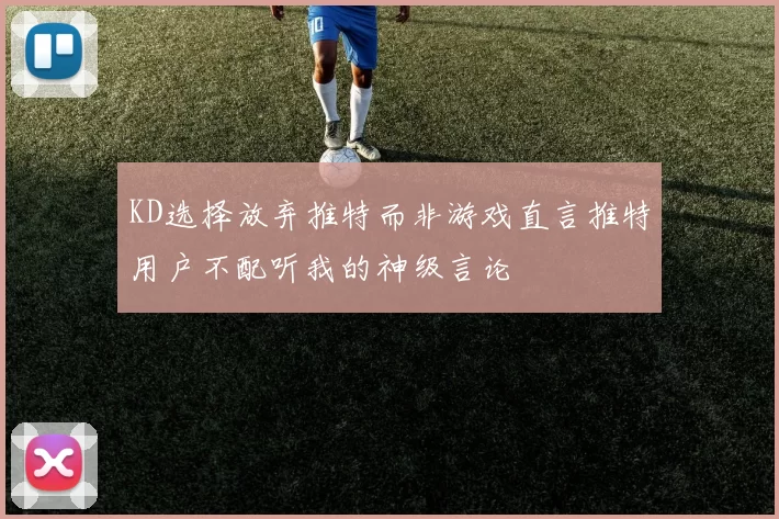 KD选择放弃推特而非游戏直言推特用户不配听我的神级言论