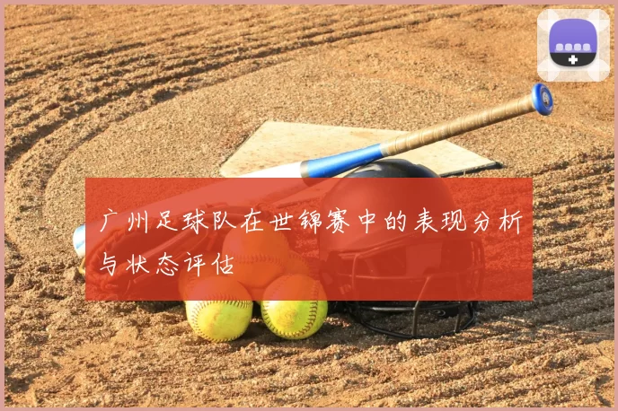 广州足球队在世锦赛中的表现分析与状态评估
