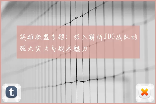 英雄联盟专题：深入解析JDG战队的强大实力与战术魅力