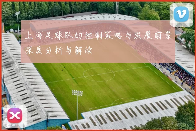 上海足球队的控制策略与发展前景深度分析与解读