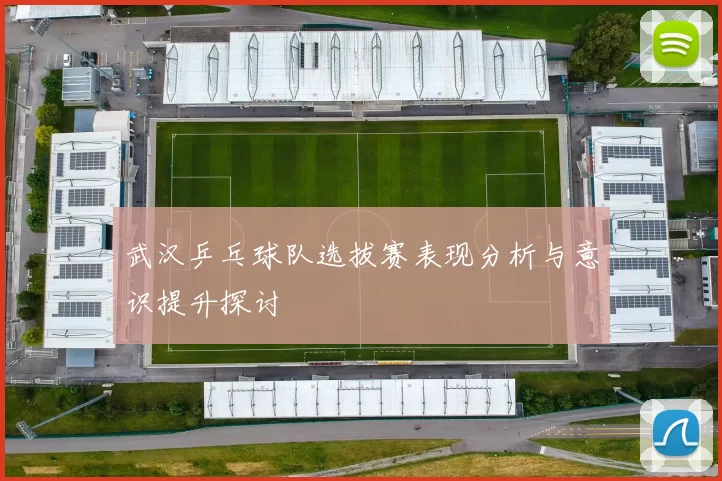 武汉乒乓球队选拔赛表现分析与意识提升探讨