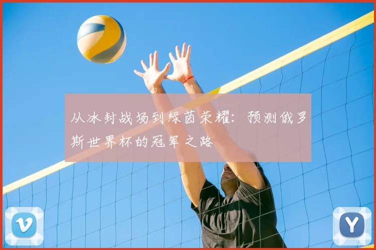 从冰封战场到绿茵荣耀:预测俄罗斯世界杯的冠军之路