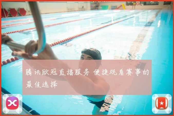 腾讯欧冠直播服务 便捷观看赛事的最佳选择