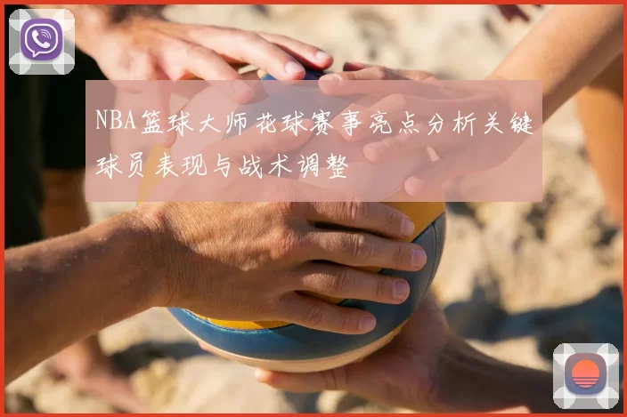 NBA篮球大师花球赛事亮点分析关键球员表现与战术调整